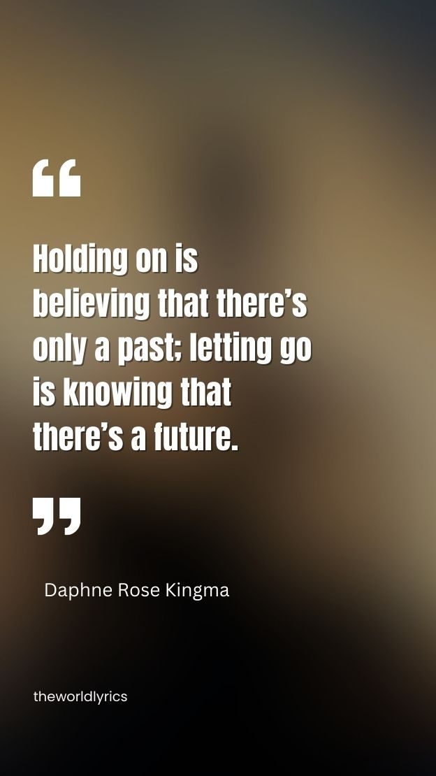 Holding on is believing that there s only a past letting go is knowing that there s a future